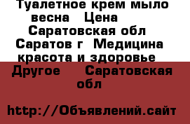 Туалетное крем-мыло весна › Цена ­ 15 - Саратовская обл., Саратов г. Медицина, красота и здоровье » Другое   . Саратовская обл.